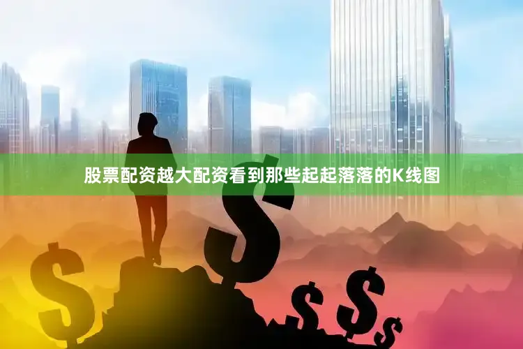 股票配资越大配资看到那些起起落落的K线图