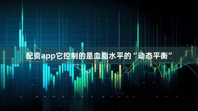 配资app它控制的是血脂水平的“动态平衡”
