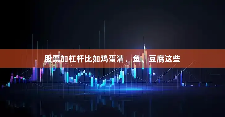 股票加杠杆比如鸡蛋清、鱼、豆腐这些