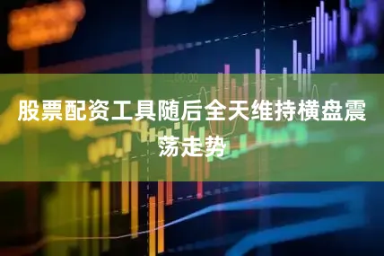 股票配资工具随后全天维持横盘震荡走势