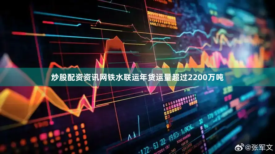 炒股配资资讯网铁水联运年货运量超过2200万吨