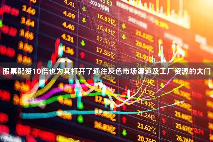 股票配资10倍也为其打开了通往灰色市场渠道及工厂资源的大门